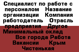 Специалист по работе с персоналом › Название организации ­ Компания-работодатель › Отрасль предприятия ­ Другое › Минимальный оклад ­ 18 000 - Все города Работа » Вакансии   . Крым,Чистенькая